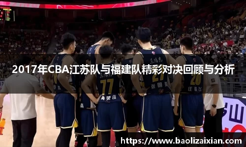 2017年CBA江苏队与福建队精彩对决回顾与分析