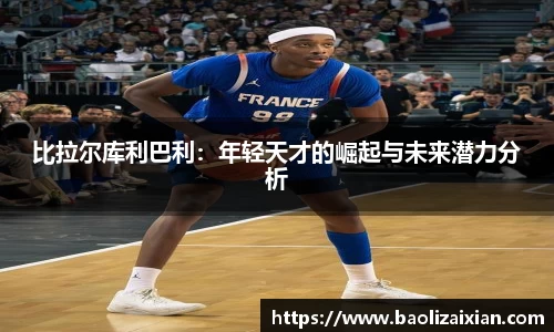 比拉尔库利巴利：年轻天才的崛起与未来潜力分析
