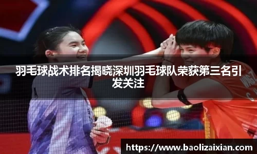 羽毛球战术排名揭晓深圳羽毛球队荣获第三名引发关注