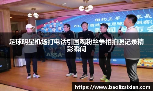 足球明星机场打电话引围观粉丝争相拍照记录精彩瞬间