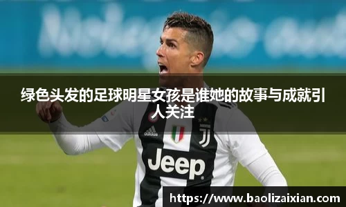 绿色头发的足球明星女孩是谁她的故事与成就引人关注