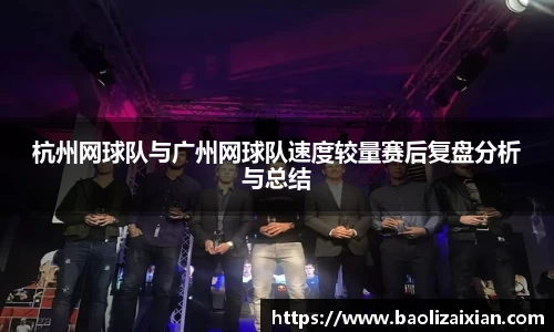 杭州网球队与广州网球队速度较量赛后复盘分析与总结